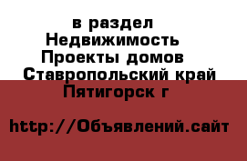  в раздел : Недвижимость » Проекты домов . Ставропольский край,Пятигорск г.